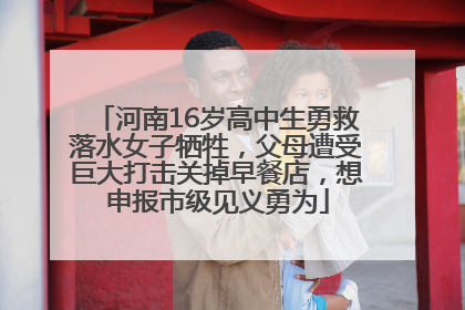 河南16岁高中生勇救落水女子牺牲，父母遭受巨大打击关掉早餐店，想申报市级见义勇为