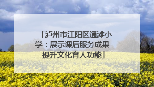 泸州市江阳区通滩小学：展示课后服务成果 提升文化育人功能
