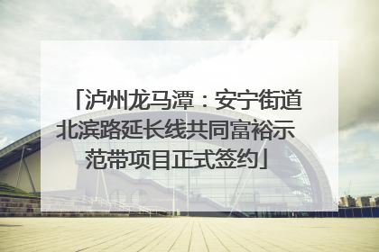 泸州龙马潭：安宁街道北滨路延长线共同富裕示范带项目正式签约