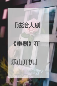 法治大剧《重器》在乐山开机