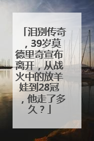 泪别传奇，39岁莫德里奇宣布离开，从战火中的放羊娃到28冠，他走了多久？