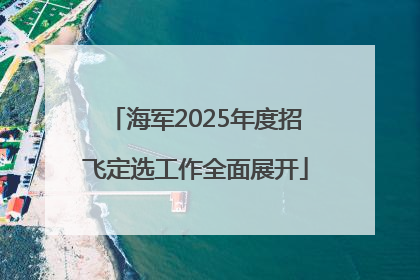 海军2025年度招飞定选工作全面展开