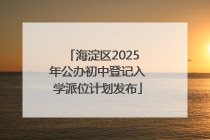 海淀区2025年公办初中登记入学派位计划发布