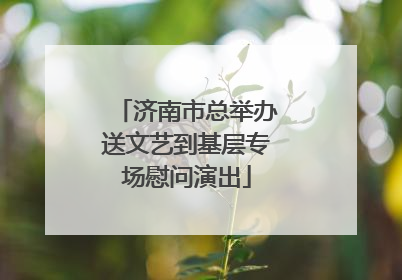 济南市总举办送文艺到基层专场慰问演出