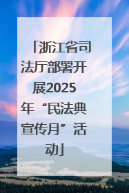浙江省司法厅部署开展2025年“民法典宣传月”活动