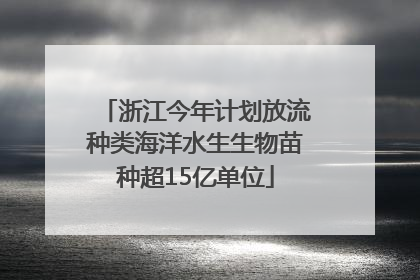 浙江今年计划放流种类海洋水生生物苗种超15亿单位