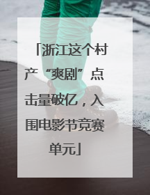 浙江这个村产“爽剧”点击量破亿，入围电影节竞赛单元