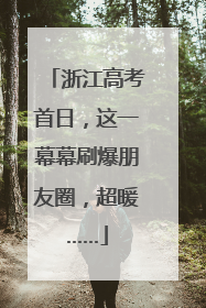 浙江高考首日，这一幕幕刷爆朋友圈，超暖……