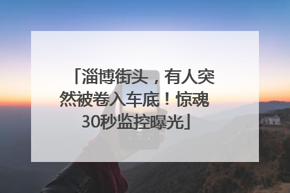 淄博街头，有人突然被卷入车底！惊魂30秒监控曝光