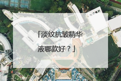 淡纹抗皱精华液哪款好？