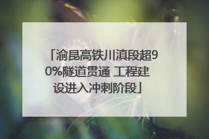 渝昆高铁川滇段超90%隧道贯通 工程建设进入冲刺阶段