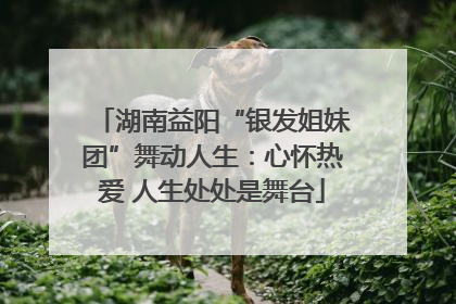 湖南益阳“银发姐妹团”舞动人生：心怀热爱 人生处处是舞台