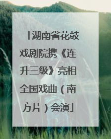 湖南省花鼓戏剧院携《连升三级》亮相全国戏曲（南方片）会演