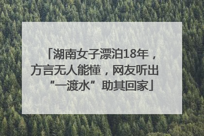 湖南女子漂泊18年，方言无人能懂，网友听出“一渡水”助其回家