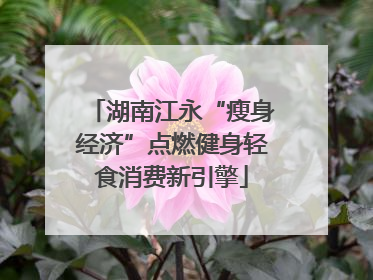 湖南江永“瘦身经济”点燃健身轻食消费新引擎