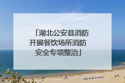 湖北公安县消防开展餐饮场所消防安全专项整治