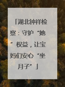 湖北钟祥检察：守护“她”权益，让宝妈们安心“坐月子”