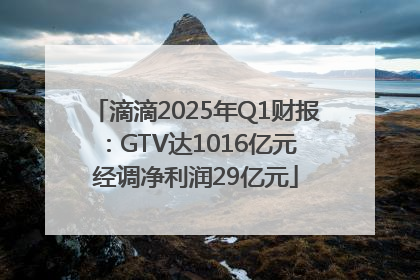 滴滴2025年Q1财报：GTV达1016亿元 经调净利润29亿元