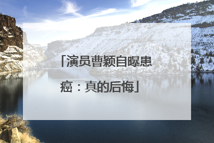 演员曹颖自曝患癌：真的后悔