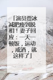演员贾冰减肥瘦到脱相！妻子回应：一天一顿饭，运动，戒酒，就这样了