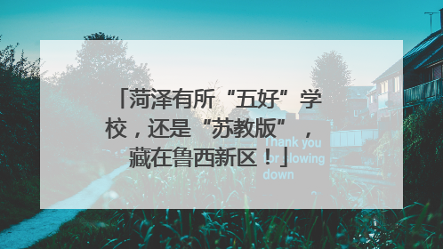 菏泽有所“五好”学校，还是“苏教版”，藏在鲁西新区！