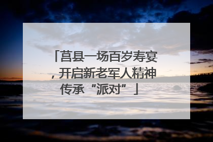 莒县一场百岁寿宴，开启新老军人精神传承“派对”