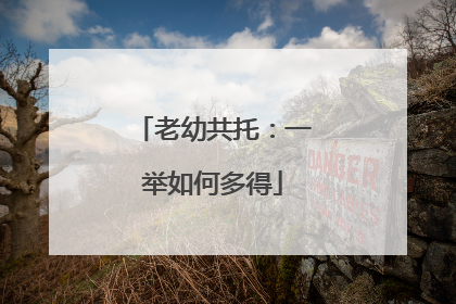 老幼共托：一举如何多得