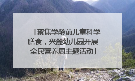 聚焦学龄前儿童科学膳食，兴麓幼儿园开展全民营养周主题活动