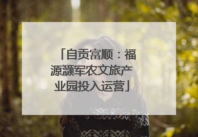 自贡富顺：福源灏军农文旅产业园投入运营