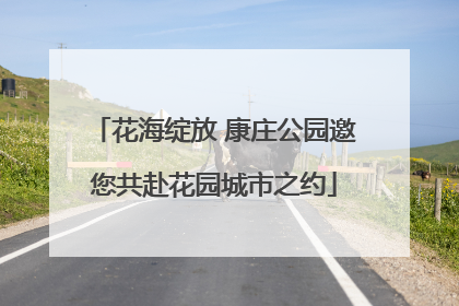 花海绽放 康庄公园邀您共赴花园城市之约