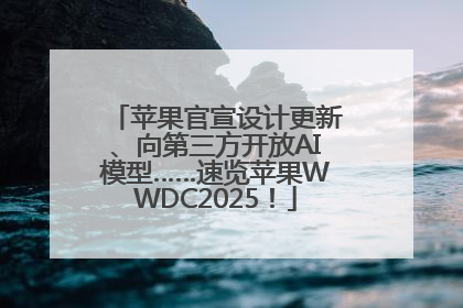 苹果官宣设计更新、向第三方开放AI模型……速览苹果WWDC2025！