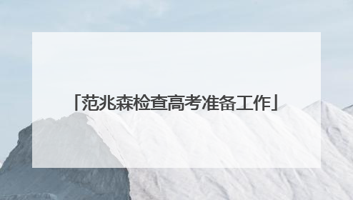 范兆森检查高考准备工作