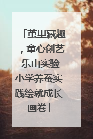 茧里藏趣，童心创艺 乐山实验小学养蚕实践绘就成长画卷