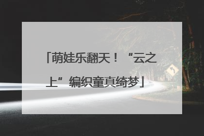 萌娃乐翻天！“云之上”编织童真绮梦