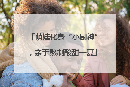 萌娃化身“小厨神”，亲手熬制酸甜一夏