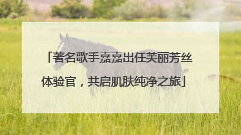 著名歌手嘉嘉出任芙丽芳丝体验官，共启肌肤纯净之旅