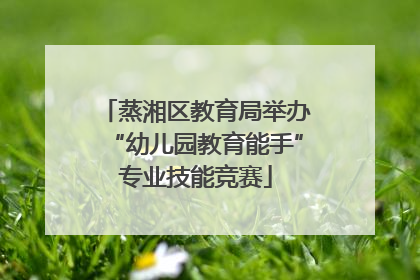蒸湘区教育局举办“幼儿园教育能手”专业技能竞赛