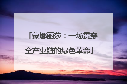 蒙娜丽莎：一场贯穿全产业链的绿色革命