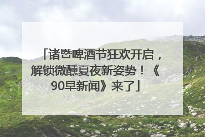 诸暨啤酒节狂欢开启，解锁微醺夏夜新姿势！《90早新闻》来了