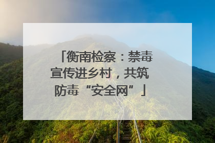 衡南检察：禁毒宣传进乡村，共筑防毒“安全网”