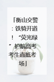 衡山交警：铁骑开道！“荧光绿”护航高考考生直抵考场
