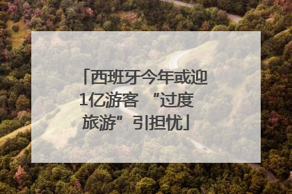 西班牙今年或迎1亿游客 “过度旅游”引担忧