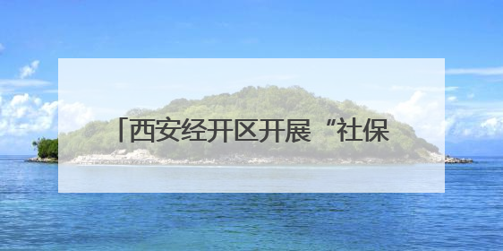 西安经开区开展“社保服务进万家”助企活动