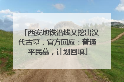西安地铁沿线又挖出汉代古墓，官方回应：普通平民墓，计划回填