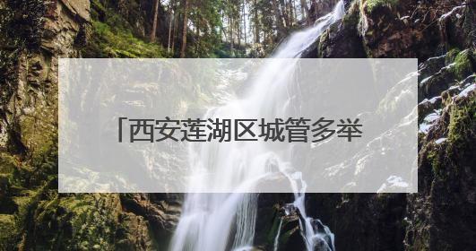 西安莲湖区城管多举措为高考保驾护航
