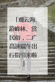 观云海、游峰林、赏民俗，二广高速端午出行指引来啦