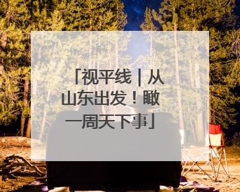 视平线｜从山东出发！瞰一周天下事