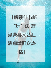 解锁佳节新“玩”法 菏泽曹县文艺汇演点燃群众热情