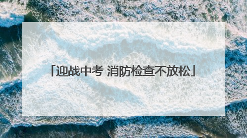 迎战中考 消防检查不放松