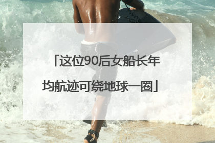 这位90后女船长年均航迹可绕地球一圈